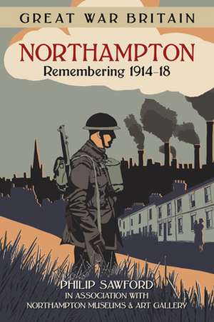 Great War Britain Northampton: Remembering 1914-18 de Philip Sawford