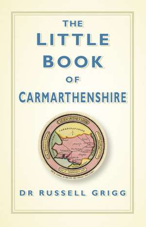 The Little Book of Carmarthenshire de Russell Grigg