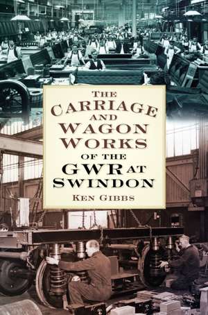 The Carriage & Wagon Works of the Gwr at Swindon de Ken Gibbs