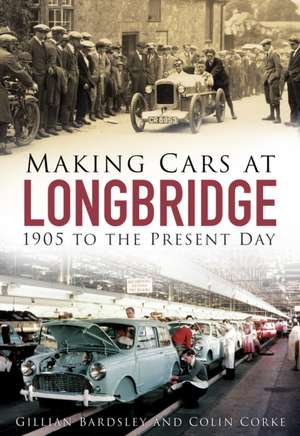 Making Cars at Longbridge: 1905 to the Present Day de Gillian Bardsley