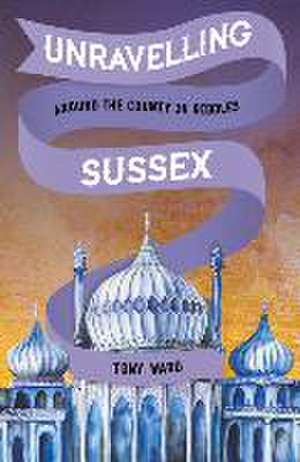 Unravelling Sussex: Around the County in Riddles de Tony Ward