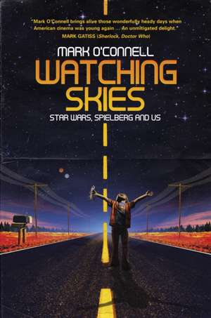 Watching Skies: Star Wars, Spielberg and Us de Mark O'Connell