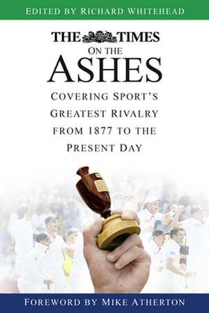 The Times on the Ashes: Covering Sport's Greatest Rivalry from 1877 to the Present Day de Mike Atherton