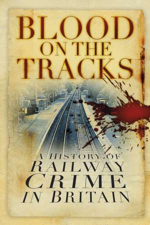 Blood on the Tracks: A History of Railway Crime in Britain de David Brandon