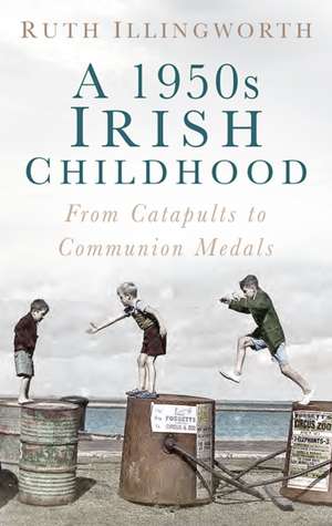 A 1950s Irish Childhood: From Catapults to Communion Medals de Ruth Illingworth