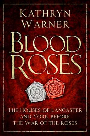 Blood Roses: The Houses of Lancaster and York Before the Wars of the Roses de Kathryn Warner