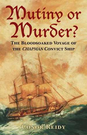 Mutiny or Murder?: The Bloodsoaked Voyage of the Chapman Convict Ship de Conor Reidy