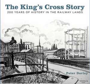 The King's Cross Story: 200 Years of History in the Railway Lands de Peter Darley