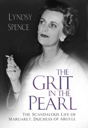 The Grit in the Pearl: The Scandalous Life of Margaret, Duchess of Argyll de Lyndsy Spence