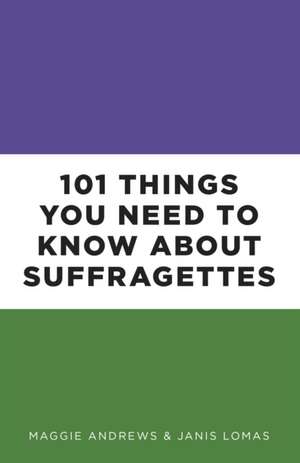 101 Things You Need to Know About Suffragettes de Professor Maggie Andrews