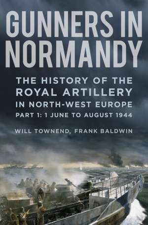 Gunners in Normandy: The History of the Royal Artillery in North-West Europe, Part 1: 1 June to August 1944 de Frank Baldwin