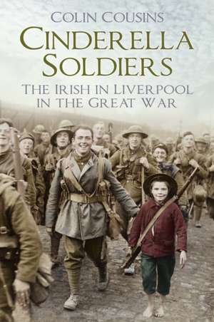 Cinderella Soldiers: The Irish in Liverpool in the Great War de Colin Cousins