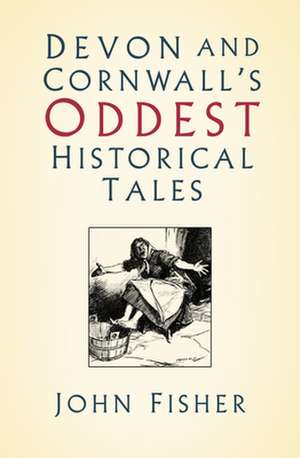 Devon and Cornwall's Oddest Historical Tales de John Fisher