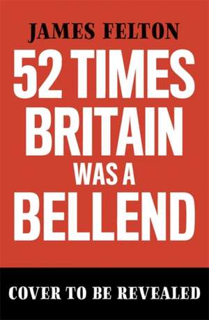 52 Times Britain was a Bellend de James Felton