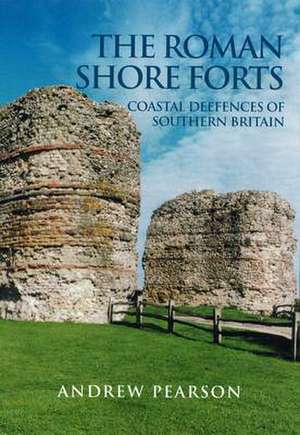 The Roman Shore Forts: Coastal Defences of Southern Britain de Andrew Pearson