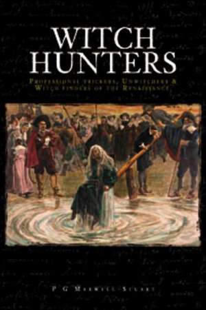 Witch-Hunters: Professional Prickers, Unwitchers and Witch-Finders of the Renaissance de P. G. Maxwell-Stuart