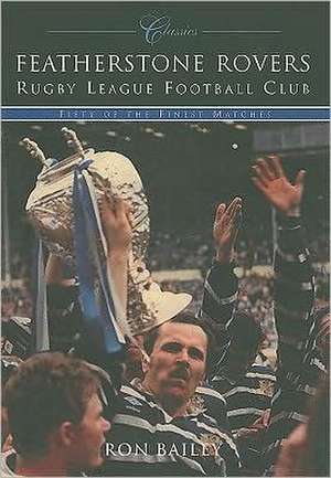 Featherstone Rovers Rugby League Football Club Classics: Fifty of the Finest Matches de Ron Bailey