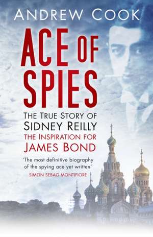 Ace of Spies: The True Story of Sidney Reilly de Andrew Cook