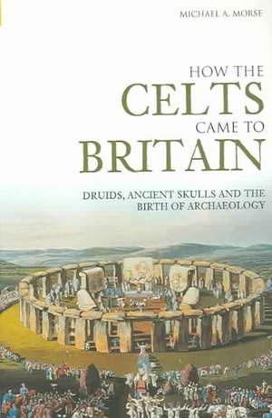 How the Celts Came to Britain de Michael A. Morse