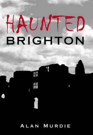 Haunted Brighton de Alan Murdie