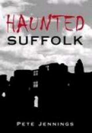 Haunted Suffolk de Pete Jennings