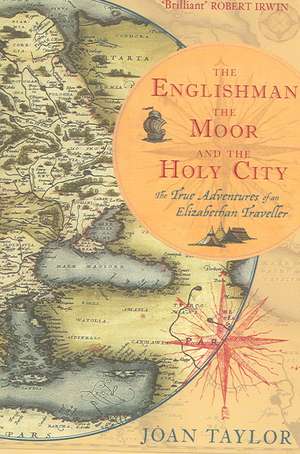 The Englishman, the Moor and the Holy City: The True Adventures of an Elizabethan Traveller de Joan Taylor