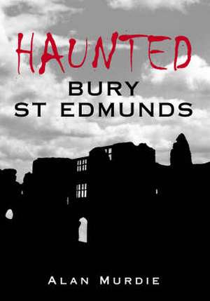 Haunted Bury St Edmunds de Alan Murdie