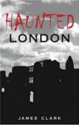 Clark, J: Haunted London de Clark James