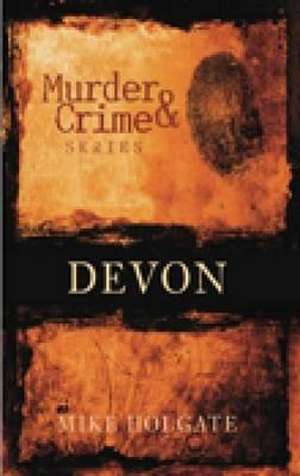 Murder and Crime in Devon de Mike Holgate