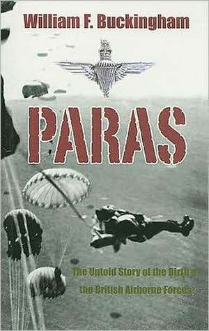 Paras: The Birth of British Airborne Forces from Churchill's Raiders to 1st Parachute Brigade de William F. Buckingham