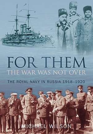 For Them the War Was Not Over: The Royal Navy in Russia 1918-1920 de Michael Wilson