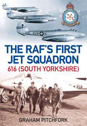 The RAF's First Jet Squadron: 616 (South Yorkshire) de Air Commodore Graham Pitchfork