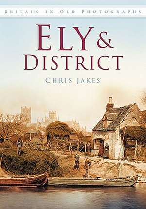 Ely & District in Old Photographs de Chris Jakes