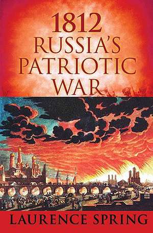 1812: Russia's Patriotic War de Laurence Spring