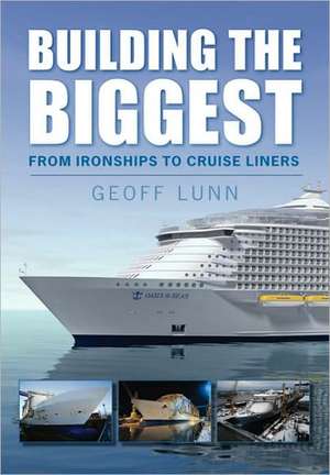 Building the Biggest: From Ironships to Cruise Liners de Geoff Lunn