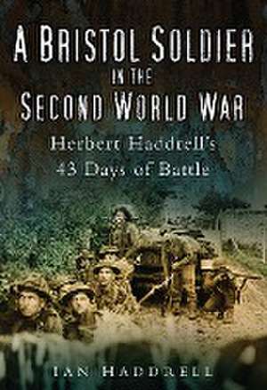 A Bristol Soldier in the Second World War: Hebert Haddrell's 43 Days of Battle de Ian Haddrell