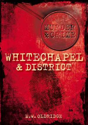 Murder & Crime: Whitechapel & District de M. W. Oldridge