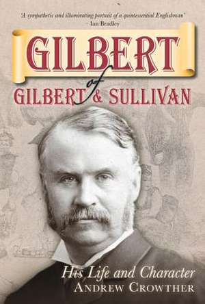 Gilbert of Gilbert & Sullivan: His Life and Character de Andrew Crowther