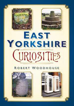 East Yorkshire Curiosities de Robert Woodhouse