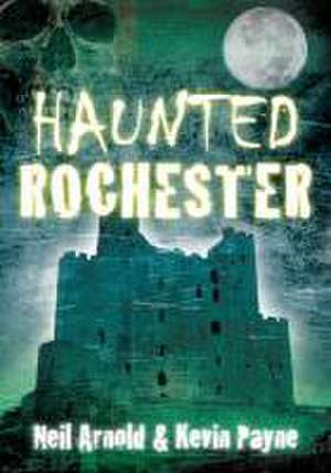 Haunted Rochester de Neil Arnold