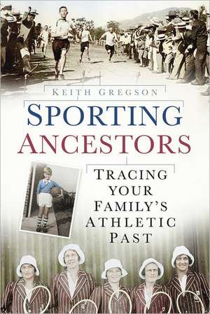 Sporting Ancestors: Tracing Your Family's Athletic Past de Keith Gregson