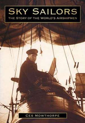 Sky Sailors: The Story of the World's Airshipmen de Ces Mowthorpe