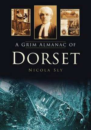 Sly, N: Grim Almanac of Dorset de Nicola Sly