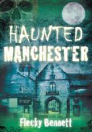 Haunted Manchester de Flecky Bennett