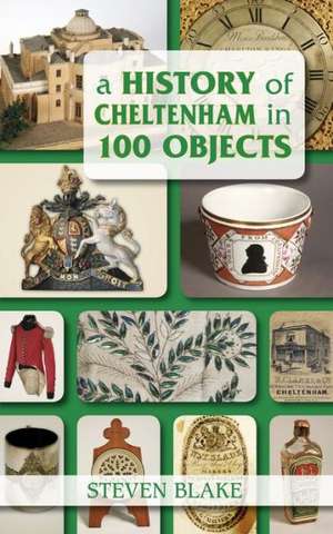 A History of Cheltenham in 100 Objects de Steven Blake