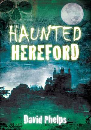 Haunted Hereford de David Phelps