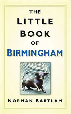 The Little Book of Birmingham de Norman Bartlam