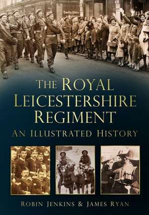 The Royal Leicestershire Regiment: An Illustrated History de Robin Jenkins