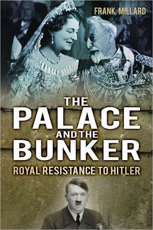 The Palace and the Bunker: Royal Resistance to Hitler de Frank Millard