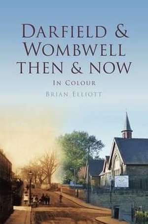 Darfield & Wombwell Then & Now: In Colour de Brian Elliott